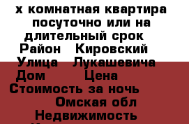 2-х комнатная квартира посуточно или на длительный срок  › Район ­ Кировский  › Улица ­ Лукашевича › Дом ­ 21 › Цена ­ 1 200 › Стоимость за ночь ­ 1 200 - Омская обл. Недвижимость » Квартиры аренда посуточно   